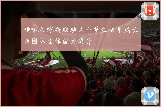 趣味足球游戏助力小学生快乐成长与团队合作能力提升