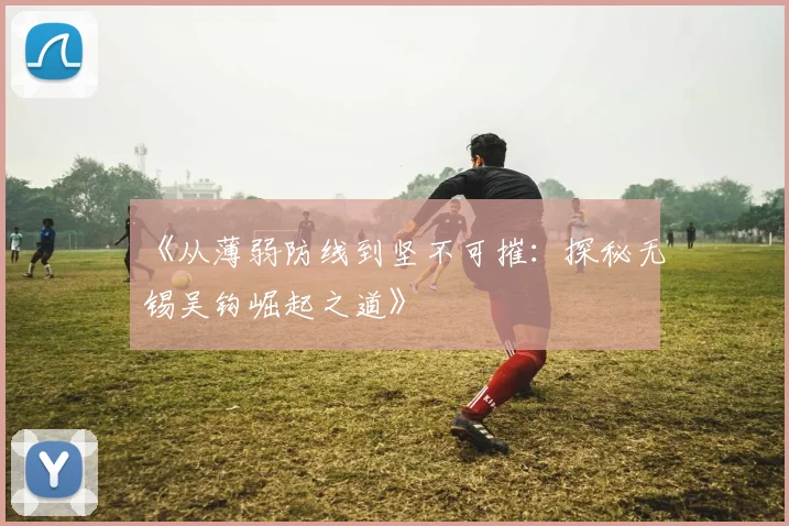 《从薄弱防线到坚不可摧：探秘无锡吴钩崛起之道》