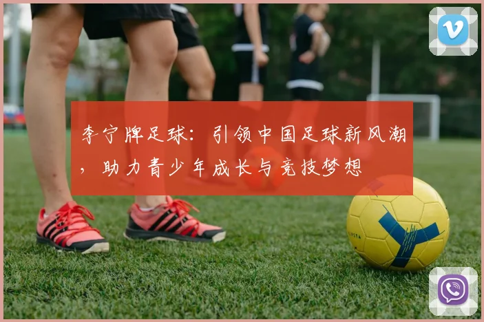 李宁牌足球：引领中国足球新风潮，助力青少年成长与竞技梦想