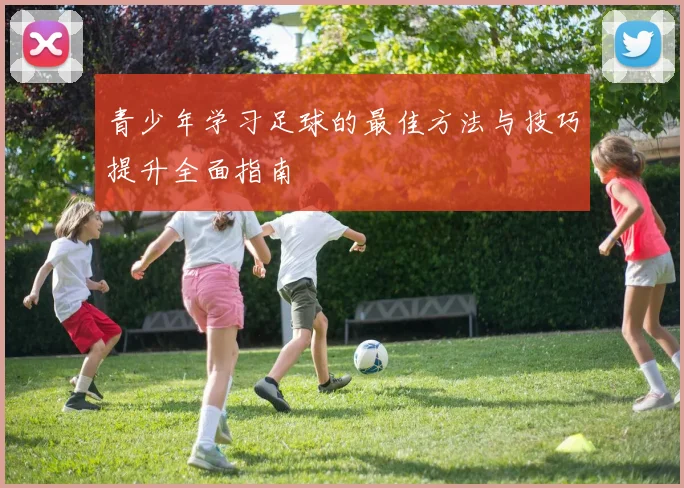 青少年学习足球的最佳方法与技巧提升全面指南
