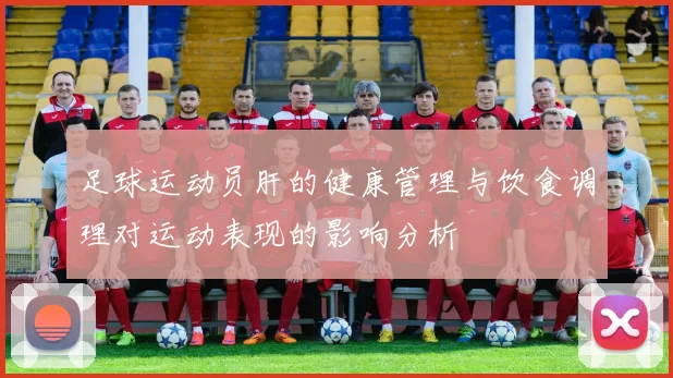 足球运动员肝的健康管理与饮食调理对运动表现的影响分析